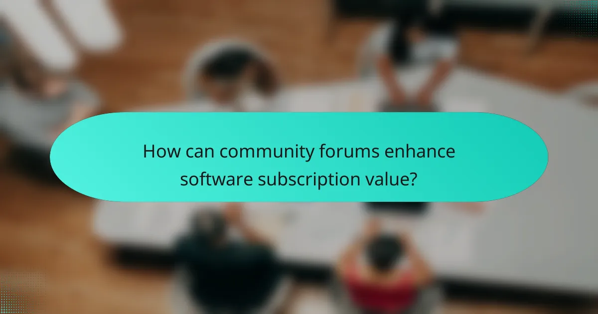 How can community forums enhance software subscription value?
