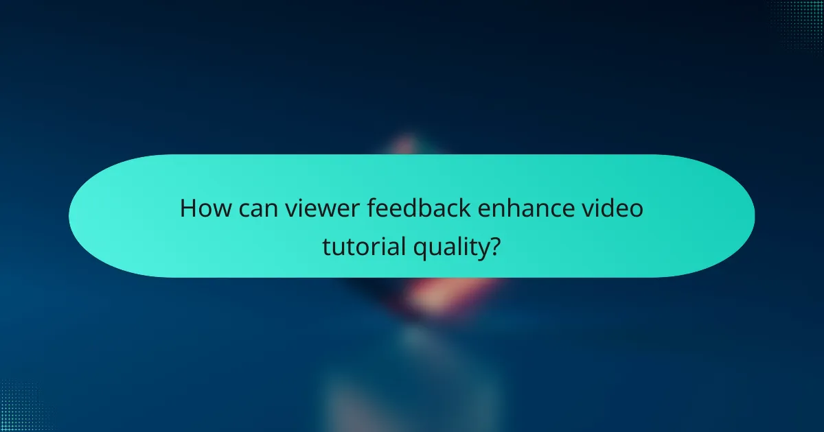 How can viewer feedback enhance video tutorial quality?