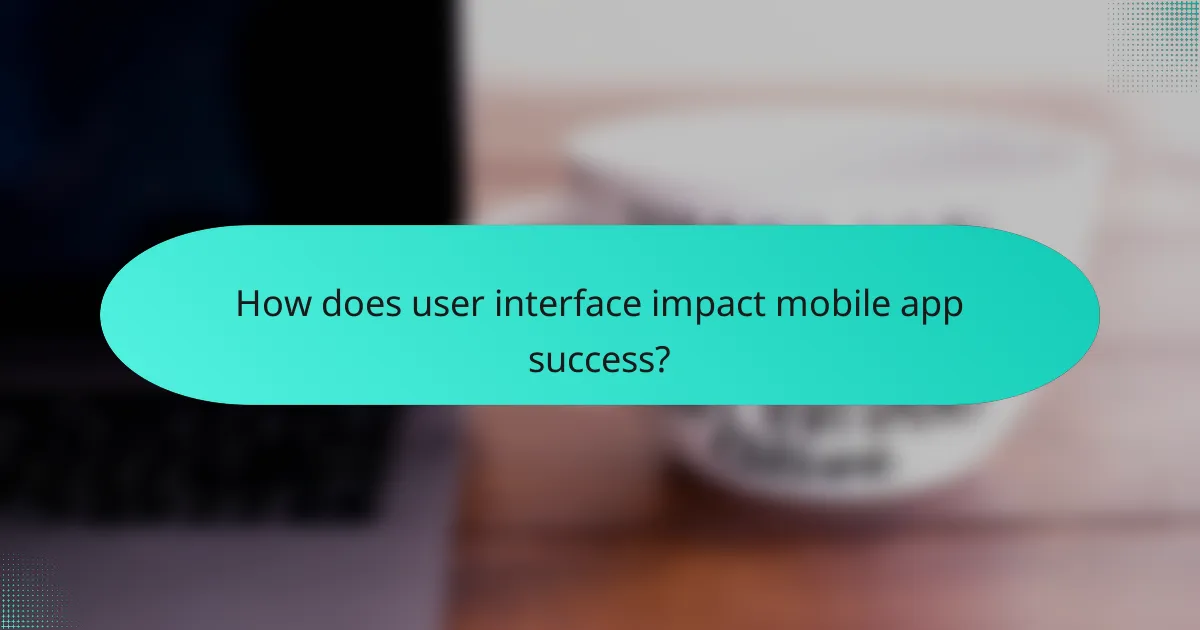 How does user interface impact mobile app success?