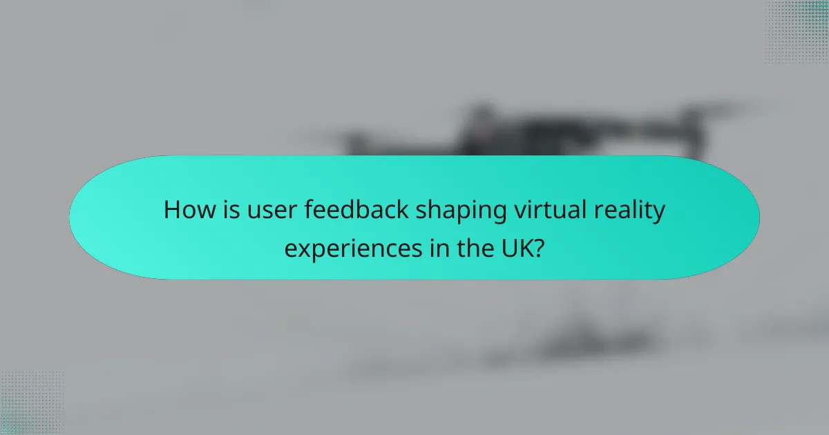 How is user feedback shaping virtual reality experiences in the UK?