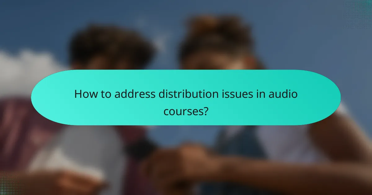 How to address distribution issues in audio courses?