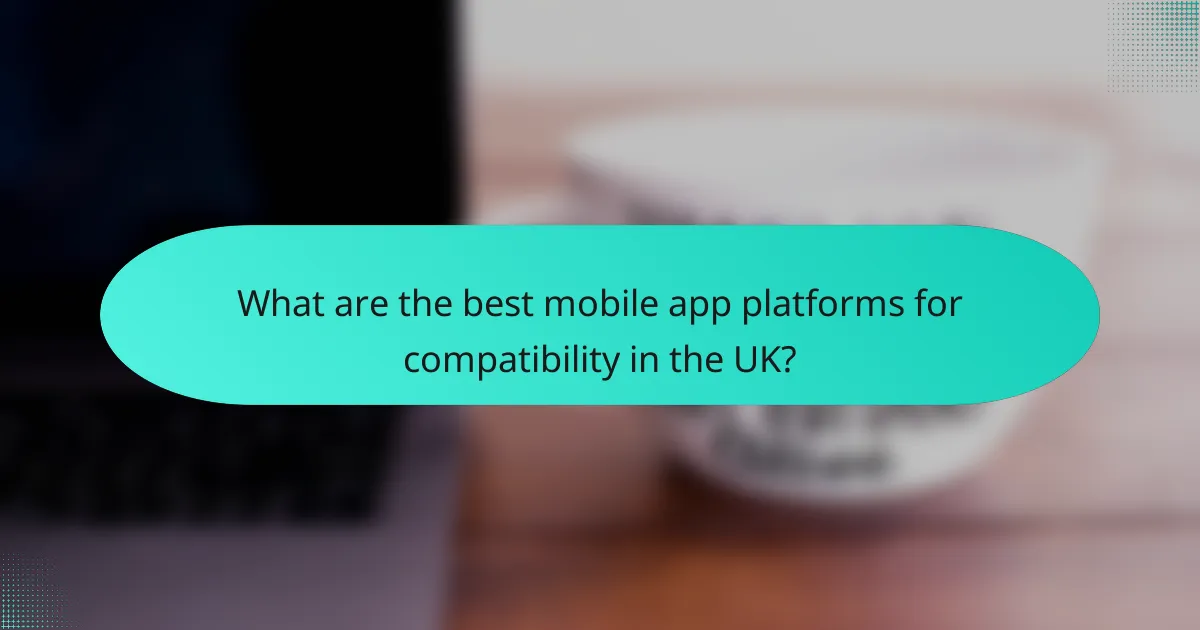 What are the best mobile app platforms for compatibility in the UK?