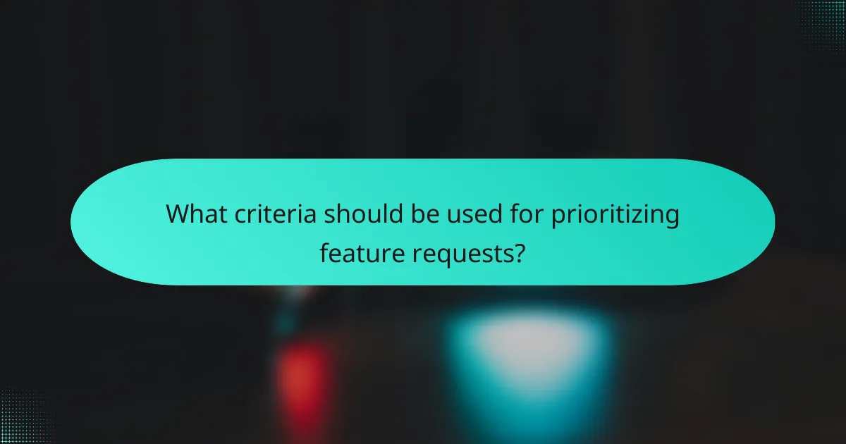 What criteria should be used for prioritizing feature requests?